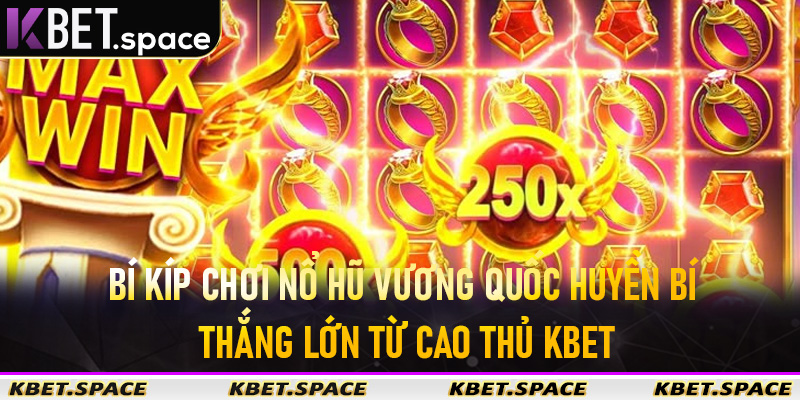 Bí kíp chơi Nổ Hũ Vương Quốc Huyền Bí thắng lớn từ cao thủ KBet