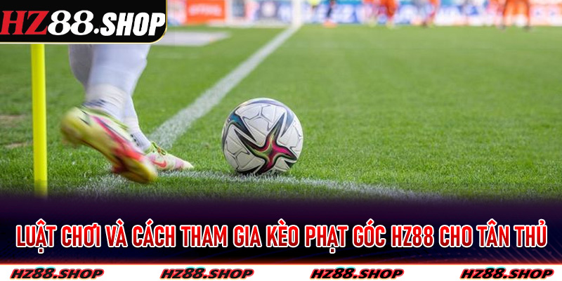 Luật chơi và cách tham gia kèo phạt góc Hz88 cho tân thủ