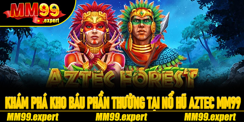 Khám phá kho báu phần thưởng tại Nổ Hũ Aztec MM99