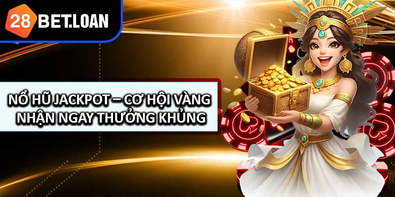 Nổ Hũ Jackpot – Cơ Hội Vàng Nhận Ngay Thưởng Khủng