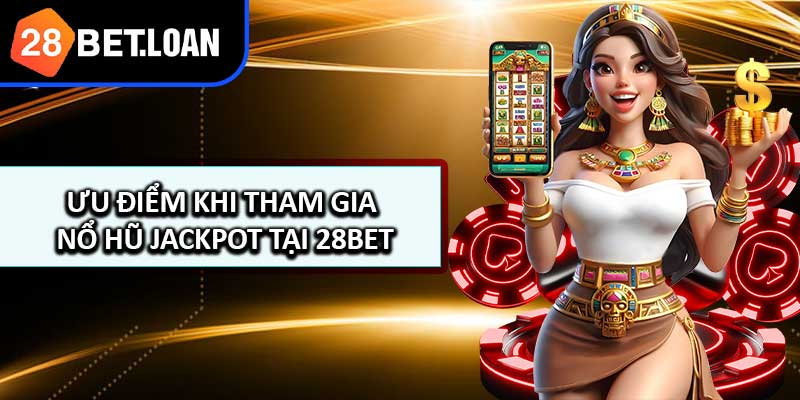 Ưu Điểm Khi Tham Gia Nổ Hũ Jackpot Tại 28BET